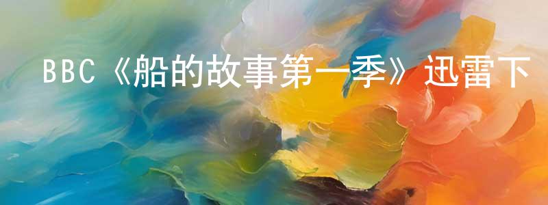 陳秀環發布BBC《船的故事第一季》迅雷下載/在線觀看/百度云-靈異/驚悚-美劇天堂